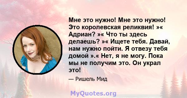 Мне это нужно! Мне это нужно! Это королевская реликвия! »« Адриан? »« Что ты здесь делаешь? »« Ищете тебя. Давай, нам нужно пойти. Я отвезу тебя домой ».« Нет, я не могу. Пока мы не получим это. Он украл это!