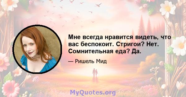 Мне всегда нравится видеть, что вас беспокоит. Стригои? Нет. Сомнительная еда? Да.