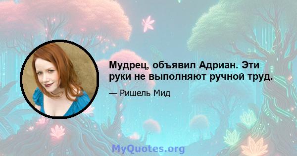 Мудрец, объявил Адриан. Эти руки не выполняют ручной труд.