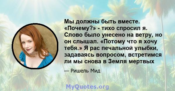 Мы должны быть вместе. «Почему?» - тихо спросил я. Слово было унесено на ветру, но он слышал. «Потому что я хочу тебя.» Я рас печальной улыбки, задаваясь вопросом, встретимся ли мы снова в Земля мертвых