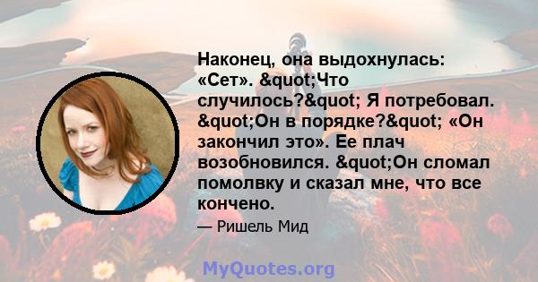 Наконец, она выдохнулась: «Сет». "Что случилось?" Я потребовал. "Он в порядке?" «Он закончил это». Ее плач возобновился. "Он сломал помолвку и сказал мне, что все кончено.