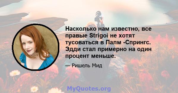 Насколько нам известно, все правые Strigoi не хотят тусоваться в Палм -Спрингс. Эдди стал примерно на один процент меньше.