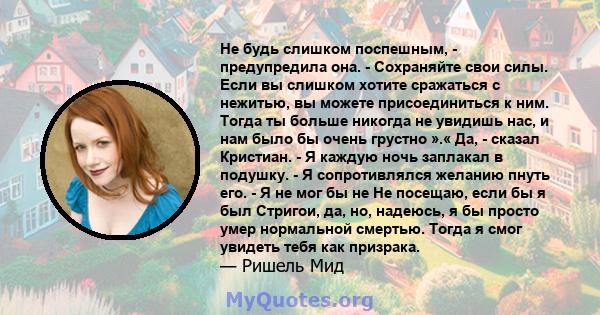 Не будь слишком поспешным, - предупредила она. - Сохраняйте свои силы. Если вы слишком хотите сражаться с нежитью, вы можете присоединиться к ним. Тогда ты больше никогда не увидишь нас, и нам было бы очень грустно ».«