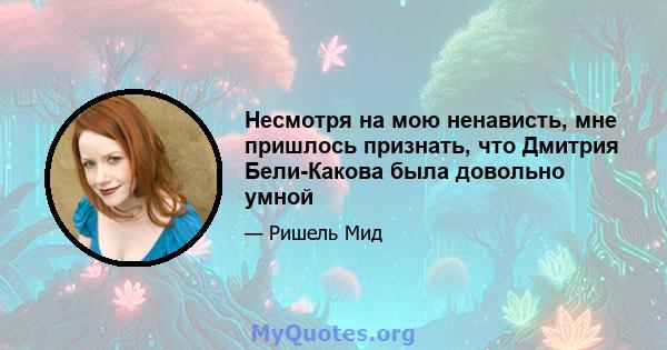 Несмотря на мою ненависть, мне пришлось признать, что Дмитрия Бели-Какова была довольно умной