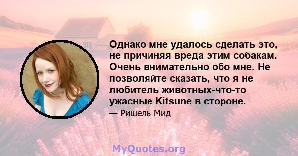 Однако мне удалось сделать это, не причиняя вреда этим собакам. Очень внимательно обо мне. Не позволяйте сказать, что я не любитель животных-что-то ужасные Kitsune в стороне.