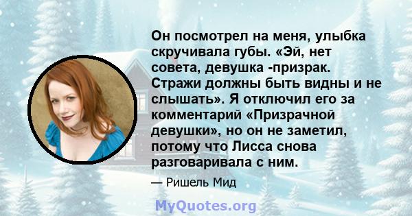 Он посмотрел на меня, улыбка скручивала губы. «Эй, нет совета, девушка -призрак. Стражи должны быть видны и не слышать». Я отключил его за комментарий «Призрачной девушки», но он не заметил, потому что Лисса снова