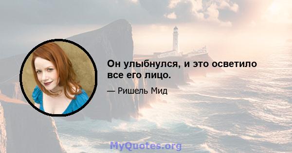 Он улыбнулся, и это осветило все его лицо.