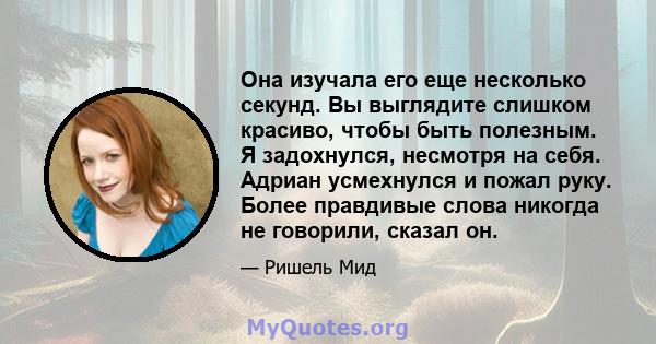 Она изучала его еще несколько секунд. Вы выглядите слишком красиво, чтобы быть полезным. Я задохнулся, несмотря на себя. Адриан усмехнулся и пожал руку. Более правдивые слова никогда не говорили, сказал он.