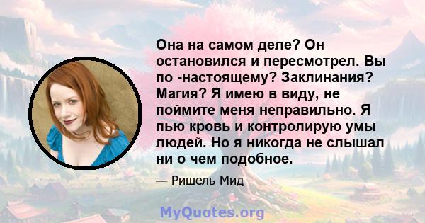 Она на самом деле? Он остановился и пересмотрел. Вы по -настоящему? Заклинания? Магия? Я имею в виду, не поймите меня неправильно. Я пью кровь и контролирую умы людей. Но я никогда не слышал ни о чем подобное.