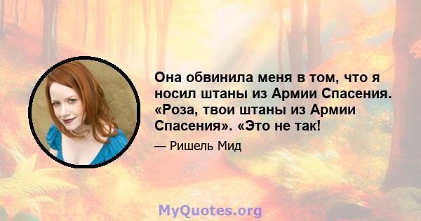 Она обвинила меня в том, что я носил штаны из Армии Спасения. «Роза, твои штаны из Армии Спасения». «Это не так!