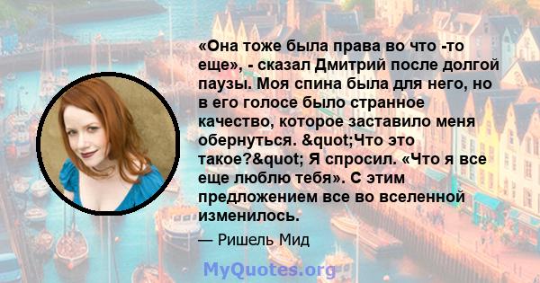 «Она тоже была права во что -то еще», - сказал Дмитрий после долгой паузы. Моя спина была для него, но в его голосе было странное качество, которое заставило меня обернуться. "Что это такое?" Я спросил. «Что я 