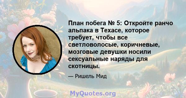 План побега № 5: Откройте ранчо альпака в Техасе, которое требует, чтобы все светловолосые, коричневые, мозговые девушки носили сексуальные наряды для скотницы.