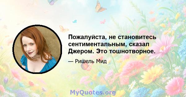 Пожалуйста, не становитесь сентиментальным, сказал Джером. Это тошнотворное.