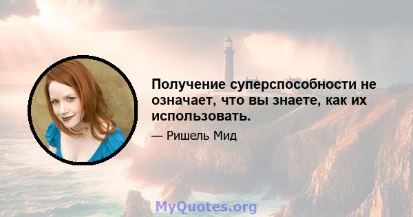 Получение суперспособности не означает, что вы знаете, как их использовать.