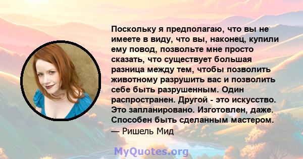 Поскольку я предполагаю, что вы не имеете в виду, что вы, наконец, купили ему повод, позвольте мне просто сказать, что существует большая разница между тем, чтобы позволить животному разрушить вас и позволить себе быть