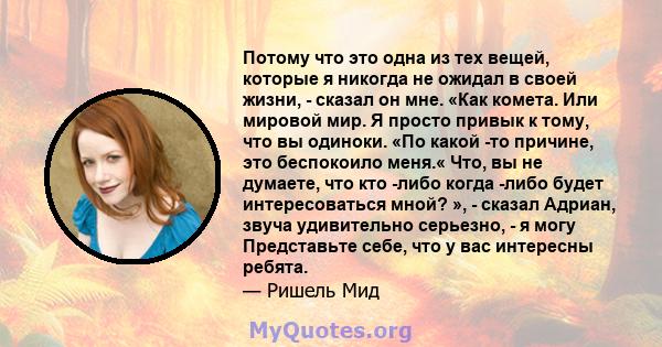 Потому что это одна из тех вещей, которые я никогда не ожидал в своей жизни, - сказал он мне. «Как комета. Или мировой мир. Я просто привык к тому, что вы одиноки. «По какой -то причине, это беспокоило меня.« Что, вы не 