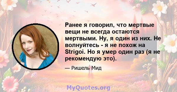 Ранее я говорил, что мертвые вещи не всегда остаются мертвыми. Ну, я один из них. Не волнуйтесь - я не похож на Strigoi. Но я умер один раз (я не рекомендую это).