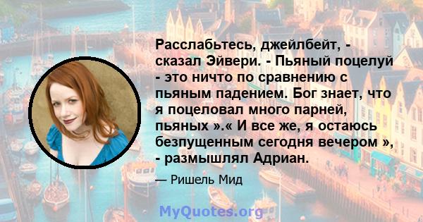 Расслабьтесь, джейлбейт, - сказал Эйвери. - Пьяный поцелуй - это ничто по сравнению с пьяным падением. Бог знает, что я поцеловал много парней, пьяных ».« И все же, я остаюсь безпущенным сегодня вечером », - размышлял