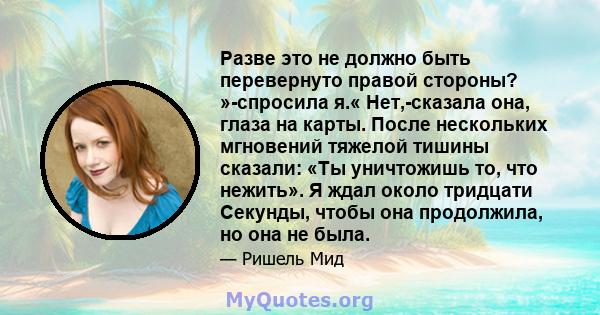 Разве это не должно быть перевернуто правой стороны? »-спросила я.« Нет,-сказала она, глаза на карты. После нескольких мгновений тяжелой тишины сказали: «Ты уничтожишь то, что нежить». Я ждал около тридцати Секунды,