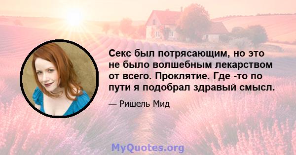 Секс был потрясающим, но это не было волшебным лекарством от всего. Проклятие. Где -то по пути я подобрал здравый смысл.