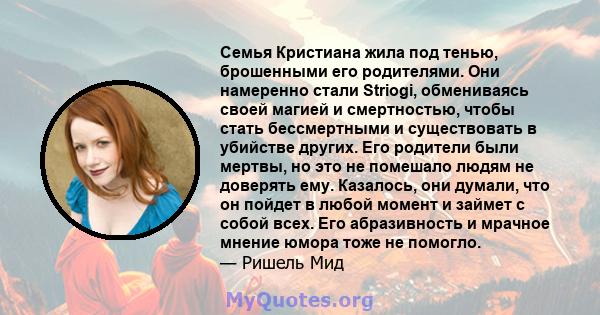 Семья Кристиана жила под тенью, брошенными его родителями. Они намеренно стали Striogi, обмениваясь своей магией и смертностью, чтобы стать бессмертными и существовать в убийстве других. Его родители были мертвы, но это 