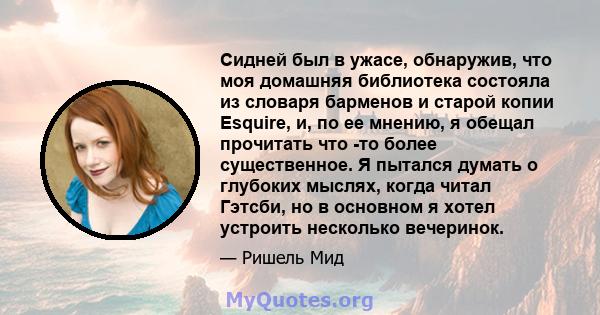 Сидней был в ужасе, обнаружив, что моя домашняя библиотека состояла из словаря барменов и старой копии Esquire, и, по ее мнению, я обещал прочитать что -то более существенное. Я пытался думать о глубоких мыслях, когда