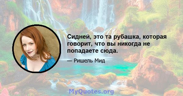 Сидней, это та рубашка, которая говорит, что вы никогда не попадаете сюда.