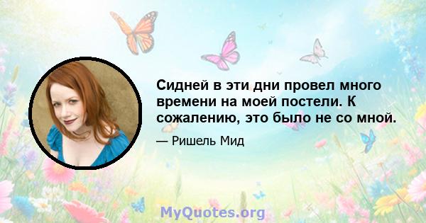 Сидней в эти дни провел много времени на моей постели. К сожалению, это было не со мной.