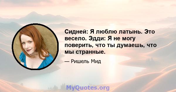 Сидней: Я люблю латынь. Это весело. Эдди: Я не могу поверить, что ты думаешь, что мы странные.