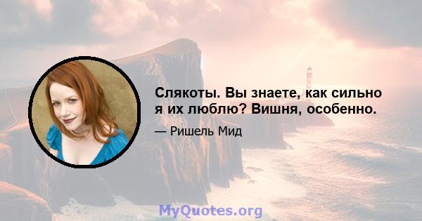 Слякоты. Вы знаете, как сильно я их люблю? Вишня, особенно.