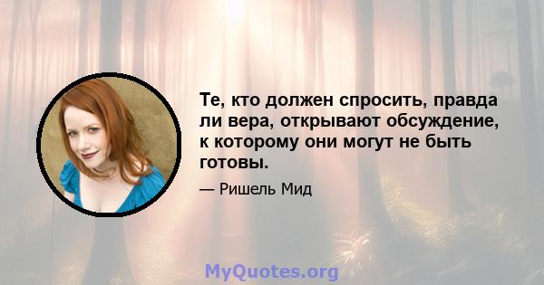 Те, кто должен спросить, правда ли вера, открывают обсуждение, к которому они могут не быть готовы.