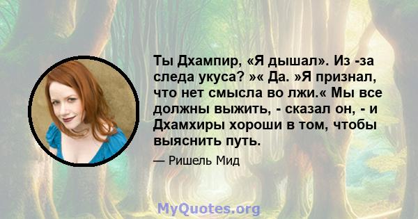 Ты Дхампир, «Я дышал». Из -за следа укуса? »« Да. »Я признал, что нет смысла во лжи.« Мы все должны выжить, - сказал он, - и Дхамхиры хороши в том, чтобы выяснить путь.