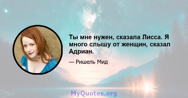 Ты мне нужен, сказала Лисса. Я много слышу от женщин, сказал Адриан.