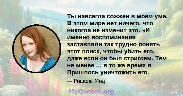 Ты навсегда сожжен в моем уме. В этом мире нет ничего, что никогда не изменит это. »И именно воспоминания заставляли так трудно понять этот поиск, чтобы убить его, даже если он был стригоем. Тем не менее ... в то же