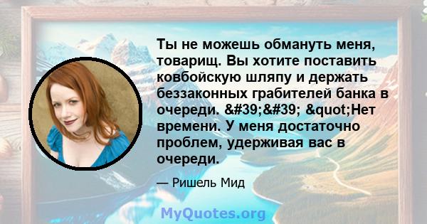 Ты не можешь обмануть меня, товарищ. Вы хотите поставить ковбойскую шляпу и держать беззаконных грабителей банка в очереди. '' "Нет времени. У меня достаточно проблем, удерживая вас в очереди.