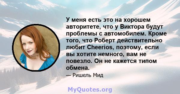 У меня есть это на хорошем авторитете, что у Виктора будут проблемы с автомобилем. Кроме того, что Роберт действительно любит Cheerios, поэтому, если вы хотите немного, вам не повезло. Он не кажется типом обмена.