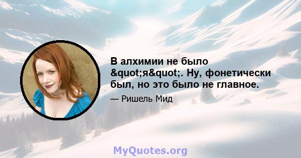 В алхимии не было "я". Ну, фонетически был, но это было не главное.