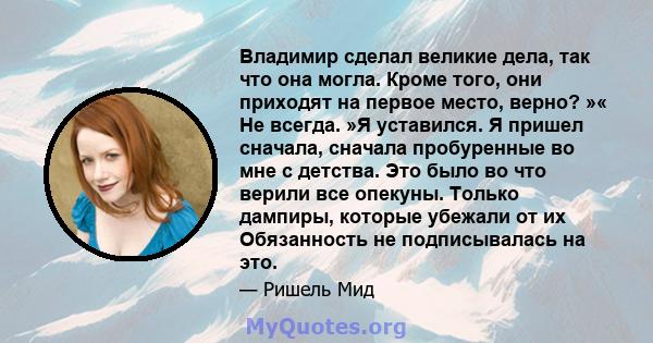 Владимир сделал великие дела, так что она могла. Кроме того, они приходят на первое место, верно? »« Не всегда. »Я уставился. Я пришел сначала, сначала пробуренные во мне с детства. Это было во что верили все опекуны.