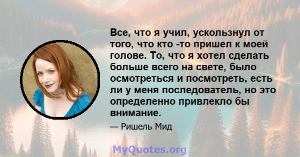 Все, что я учил, ускользнул от того, что кто -то пришел к моей голове. То, что я хотел сделать больше всего на свете, было осмотреться и посмотреть, есть ли у меня последователь, но это определенно привлекло бы внимание.