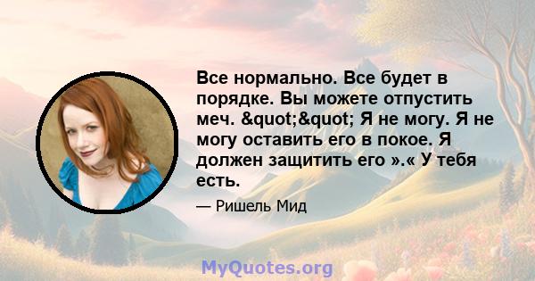 Все нормально. Все будет в порядке. Вы можете отпустить меч. "" Я не могу. Я не могу оставить его в покое. Я должен защитить его ».« У тебя есть.