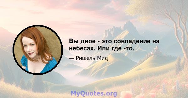 Вы двое - это совпадение на небесах. Или где -то.