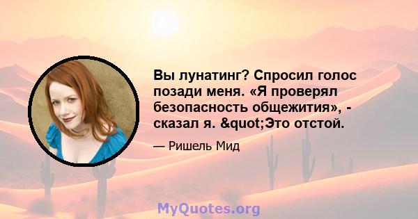 Вы лунатинг? Спросил голос позади меня. «Я проверял безопасность общежития», - сказал я. "Это отстой.