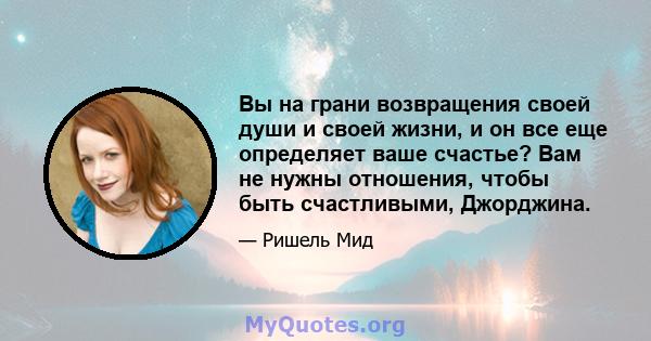 Вы на грани возвращения своей души и своей жизни, и он все еще определяет ваше счастье? Вам не нужны отношения, чтобы быть счастливыми, Джорджина.