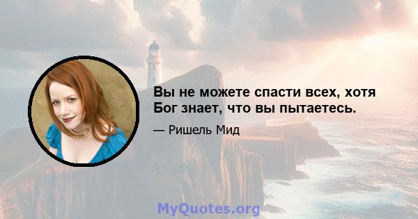 Вы не можете спасти всех, хотя Бог знает, что вы пытаетесь.