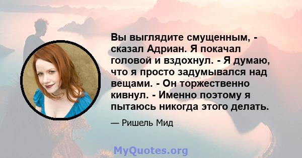 Вы выглядите смущенным, - сказал Адриан. Я покачал головой и вздохнул. - Я думаю, что я просто задумывался над вещами. - Он торжественно кивнул. - Именно поэтому я пытаюсь никогда этого делать.