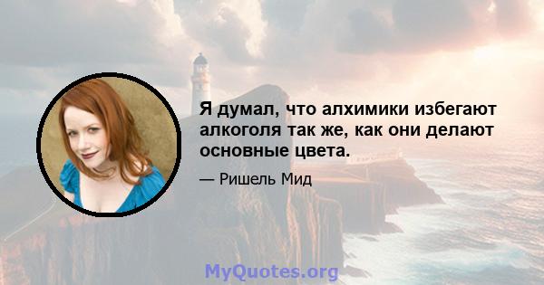 Я думал, что алхимики избегают алкоголя так же, как они делают основные цвета.