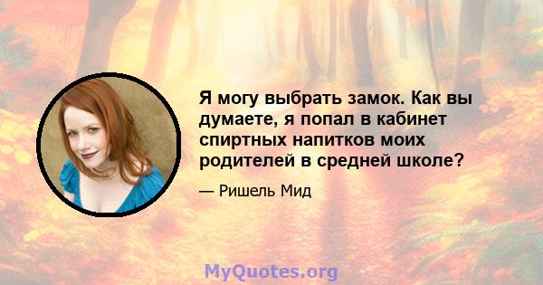 Я могу выбрать замок. Как вы думаете, я попал в кабинет спиртных напитков моих родителей в средней школе?