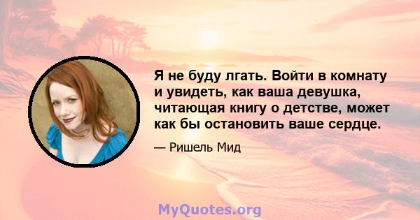 Я не буду лгать. Войти в комнату и увидеть, как ваша девушка, читающая книгу о детстве, может как бы остановить ваше сердце.