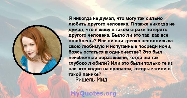 Я никогда не думал, что могу так сильно любить другого человека. Я также никогда не думал, что я живу в таком страхе потерять другого человека. Было ли это так, как все влюблены? Все ли они крепко цеплялись за свою