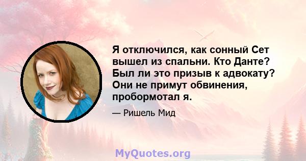 Я отключился, как сонный Сет вышел из спальни. Кто Данте? Был ли это призыв к адвокату? Они не примут обвинения, пробормотал я.